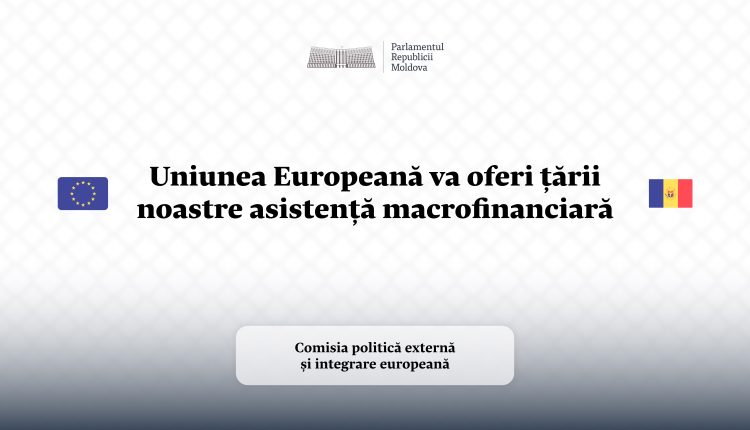 Uniunea Europeană va oferi țării noastre asistență macrofinanciară în valoare de 150 de milioane de euro