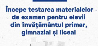 Începe testarea materialelor de examen pentru elevii din învățământul primar, gimnazial și liceal